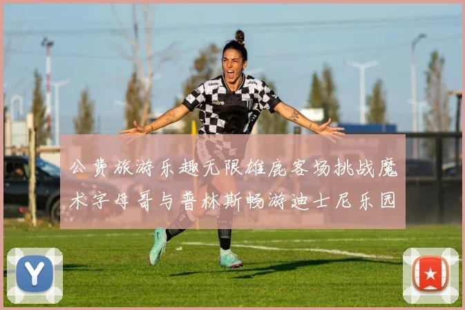 公费旅游乐趣无限雄鹿客场挑战魔术字母哥与普林斯畅游迪士尼乐园