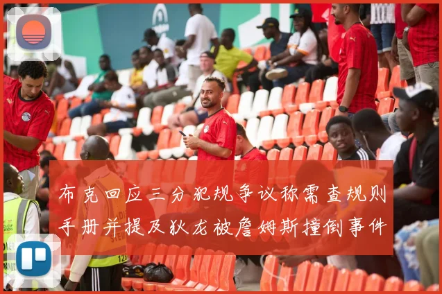 布克回应三分犯规争议称需查规则手册并提及狄龙被詹姆斯撞倒事件