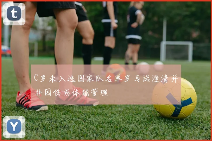 C罗未入选国家队名单罗马诺澄清并非因伤或体能管理