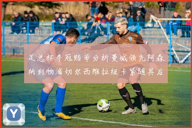 足总杯夺冠赔率分析曼城领先阿森纳利物浦切尔西维拉纽卡紧随其后