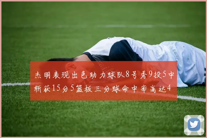 杰明表现出色助力球队8号秀9投5中斩获15分5篮板三分球命中率高达43