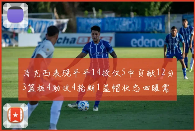马克西表现平平14投仅5中贡献12分3篮板4助攻4抢断1盖帽状态回暖需加把劲