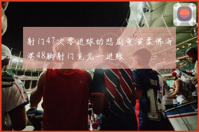射门47次零进球的悲剧重演柔佛海港48脚射门竟无一进账