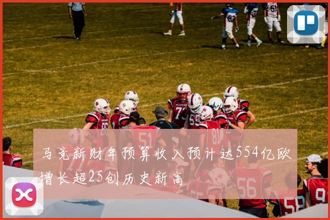 马竞新财年预算收入预计达554亿欧增长超25创历史新高