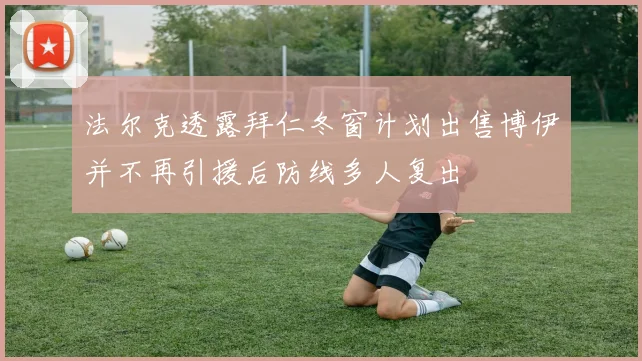 法尔克透露拜仁冬窗计划出售博伊并不再引援后防线多人复出