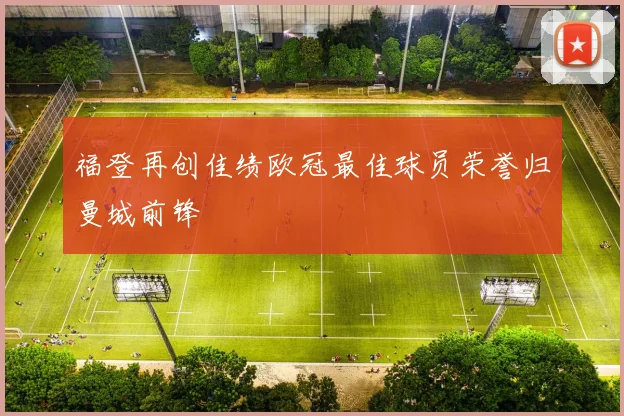 福登再创佳绩欧冠最佳球员荣誉归曼城前锋