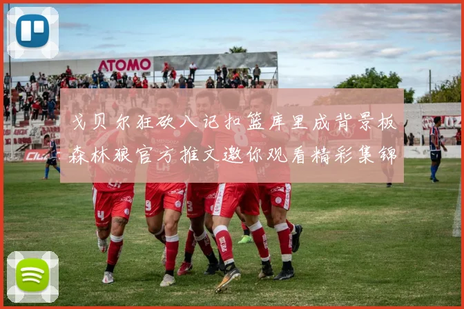 戈贝尔狂砍八记扣篮库里成背景板森林狼官方推文邀你观看精彩集锦