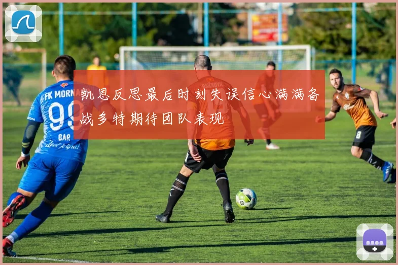 凯恩反思最后时刻失误信心满满备战多特期待团队表现