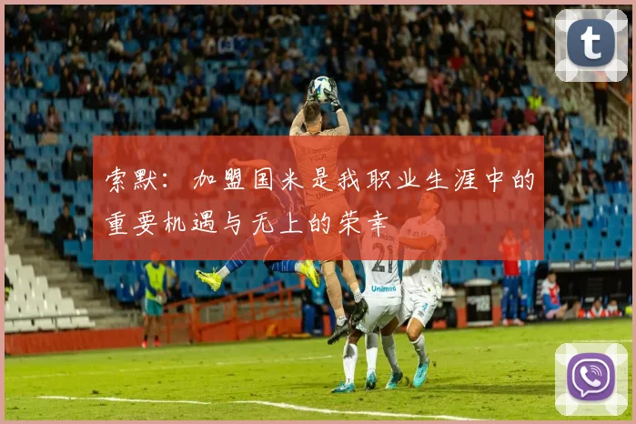 索默：加盟国米是我职业生涯中的重要机遇与无上的荣幸