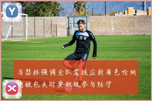 马瑟林强调全队需适应新角色伦纳德被包夹时要积极参与防守