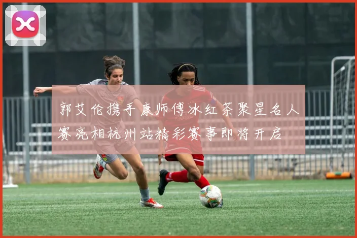 郭艾伦携手康师傅冰红茶聚星名人赛亮相杭州站精彩赛事即将开启