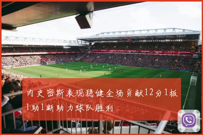内史密斯表现稳健全场贡献12分1板1助1断助力球队胜利