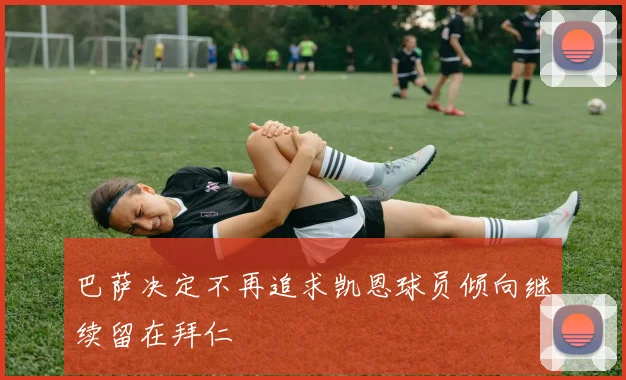 巴萨决定不再追求凯恩球员倾向继续留在拜仁