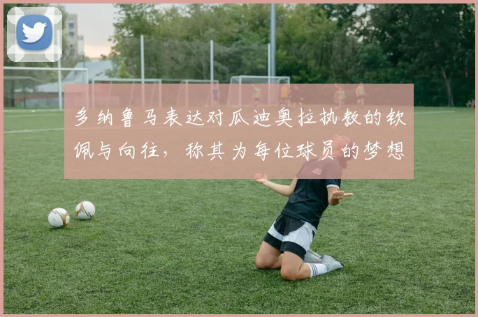 多纳鲁马表达对瓜迪奥拉执教的钦佩与向往，称其为每位球员的梦想之地