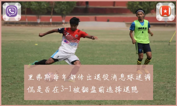 里弗斯每年都传出退役消息球迷调侃是否在3-1被翻盘前选择退隐