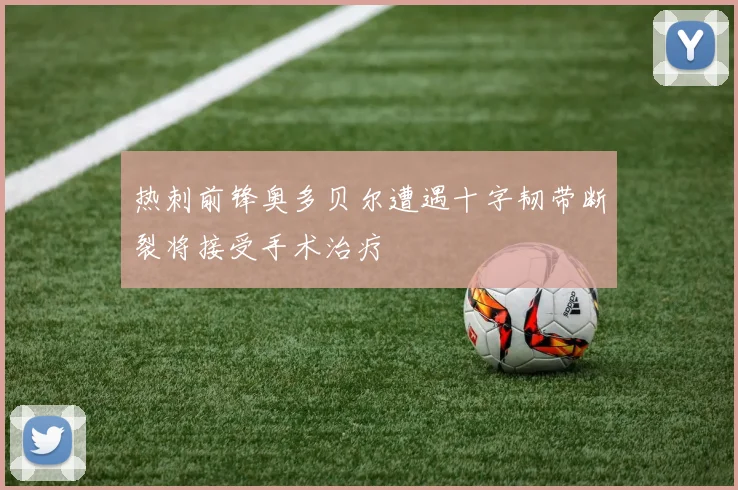 热刺前锋奥多贝尔遭遇十字韧带断裂将接受手术治疗