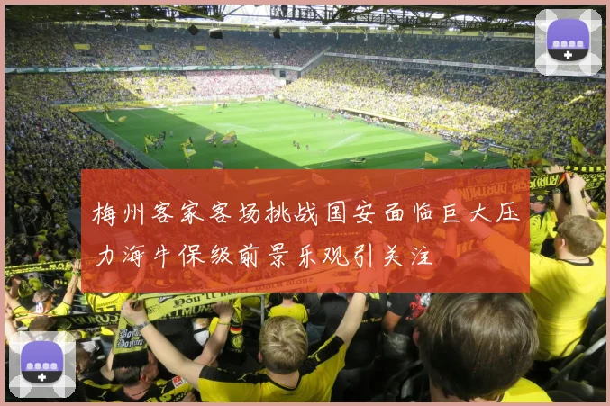梅州客家客场挑战国安面临巨大压力海牛保级前景乐观引关注