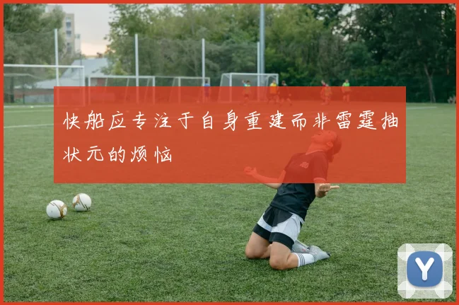 快船应专注于自身重建而非雷霆抽状元的烦恼