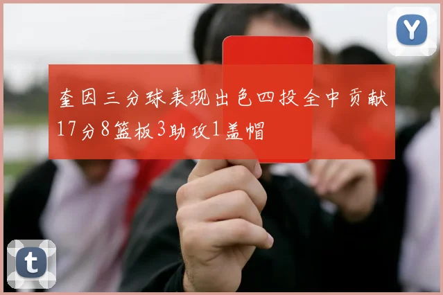 奎因三分球表现出色四投全中贡献17分8篮板3助攻1盖帽