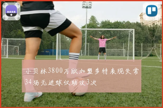 小贝林3800万欧加盟多特表现失常34场无进球仅助攻3次