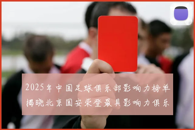 2025年中国足球俱乐部影响力榜单揭晓北京国安荣登最具影响力俱乐部榜首